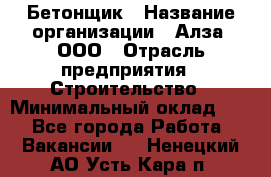 Бетонщик › Название организации ­ Алза, ООО › Отрасль предприятия ­ Строительство › Минимальный оклад ­ 1 - Все города Работа » Вакансии   . Ненецкий АО,Усть-Кара п.